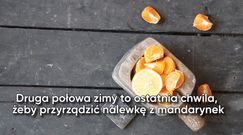 Nalewka mandarynkowa. Zrób, dopóki owoce są pyszne