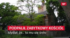 Podpalił zabytkowy kościół. Myślał, że… to mu się śniło