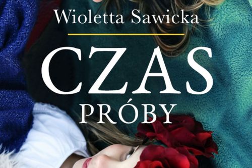 Co zrobi mężczyzna z miłości do kobiety? "Czas próby" Wioletty Sawickiej już w księgarniach