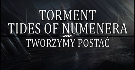 Torment Tides of Numenera - Tworzymy postać!