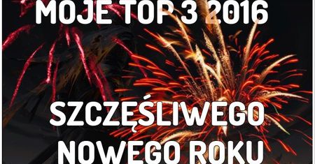 MOJE TOP 3 2016 - SZCZĘŚLIWEGO NOWEGO ROKU VLOG