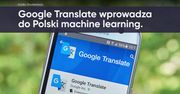 Google Translate wprowadza do Polski machine learning