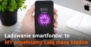 Pewnie też robisz to źle. Oto jak poprawnie ładować smartfona