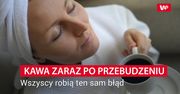 Nie popełniaj tego błędu o poranku. Kawa wtedy nie pomoże