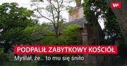 Podpalił zabytkowy kościół. Myślał, że… to mu się śniło
