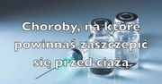 Choroby, na które powinnaś się zaszczepić przed ciążą