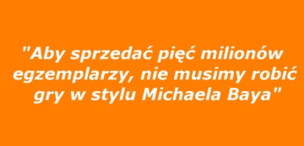 &quot;Aby sprzedać pięć milionów egzemplarzy, nie musimy robić gry w stylu Michaela Baya&quot;